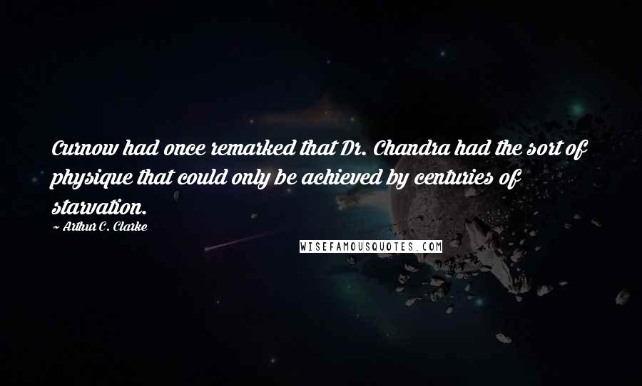 Arthur C. Clarke Quotes: Curnow had once remarked that Dr. Chandra had the sort of physique that could only be achieved by centuries of starvation.