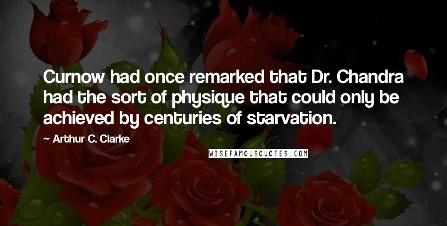 Arthur C. Clarke Quotes: Curnow had once remarked that Dr. Chandra had the sort of physique that could only be achieved by centuries of starvation.