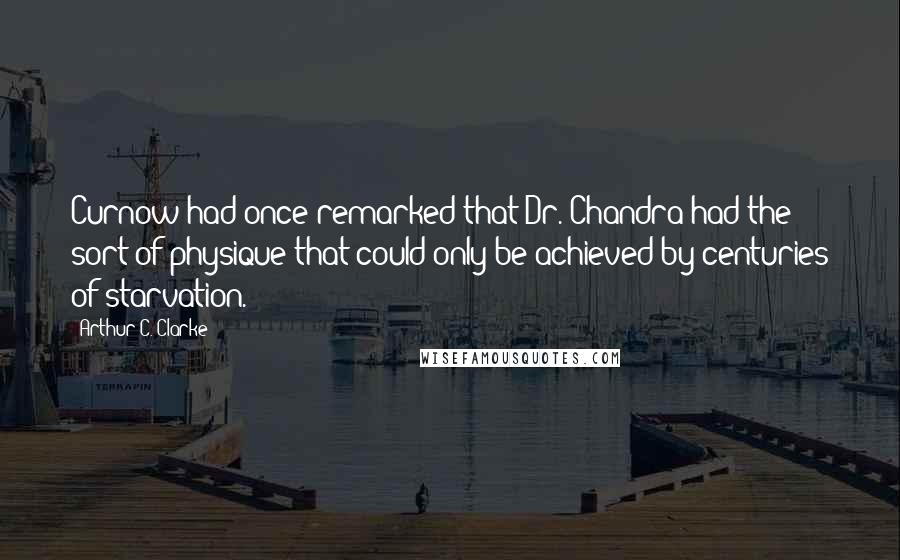 Arthur C. Clarke Quotes: Curnow had once remarked that Dr. Chandra had the sort of physique that could only be achieved by centuries of starvation.