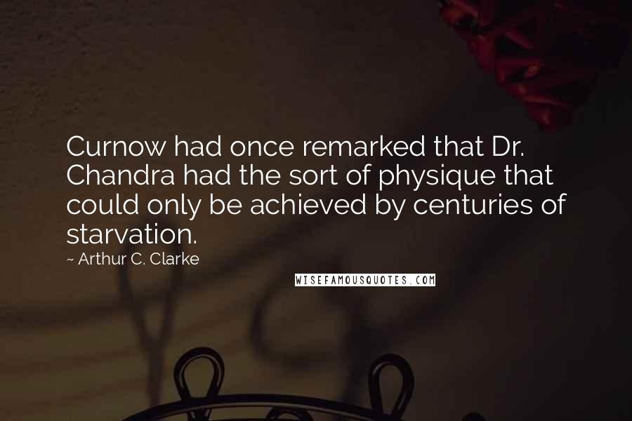 Arthur C. Clarke Quotes: Curnow had once remarked that Dr. Chandra had the sort of physique that could only be achieved by centuries of starvation.