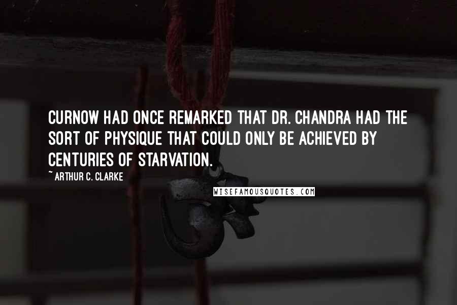 Arthur C. Clarke Quotes: Curnow had once remarked that Dr. Chandra had the sort of physique that could only be achieved by centuries of starvation.