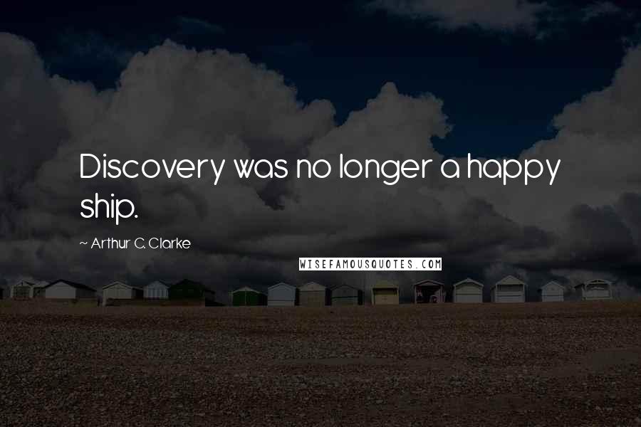 Arthur C. Clarke Quotes: Discovery was no longer a happy ship.