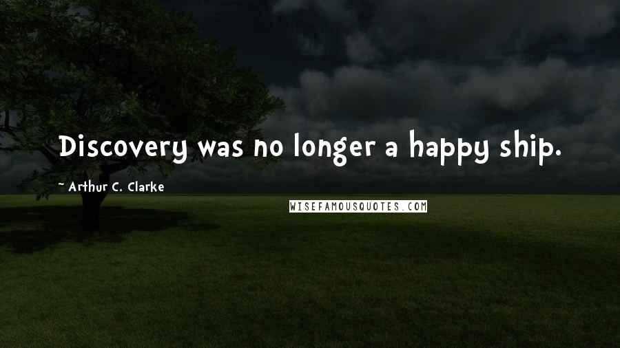 Arthur C. Clarke Quotes: Discovery was no longer a happy ship.