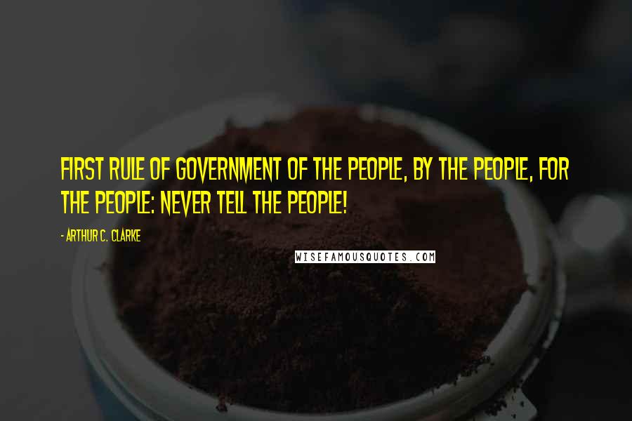 Arthur C. Clarke Quotes: First rule of government of the people, by the people, for the people: Never tell the people!