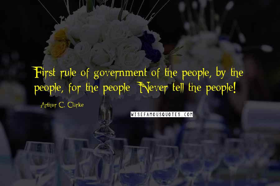 Arthur C. Clarke Quotes: First rule of government of the people, by the people, for the people: Never tell the people!