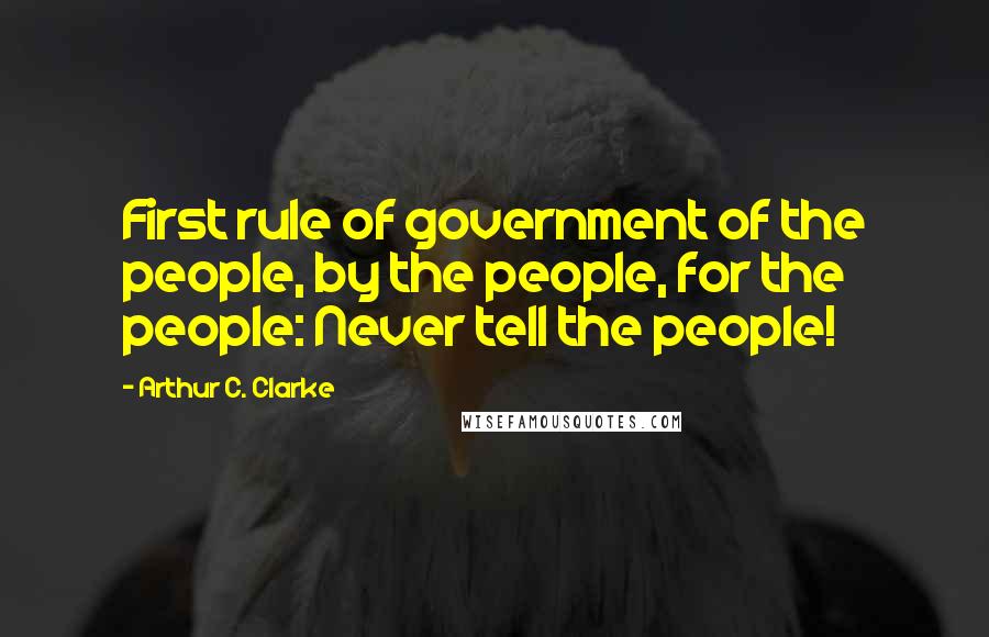 Arthur C. Clarke Quotes: First rule of government of the people, by the people, for the people: Never tell the people!