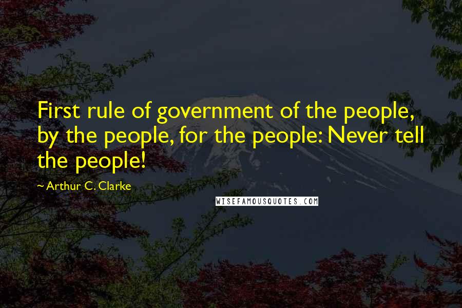 Arthur C. Clarke Quotes: First rule of government of the people, by the people, for the people: Never tell the people!