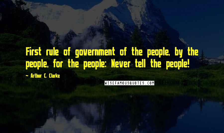 Arthur C. Clarke Quotes: First rule of government of the people, by the people, for the people: Never tell the people!