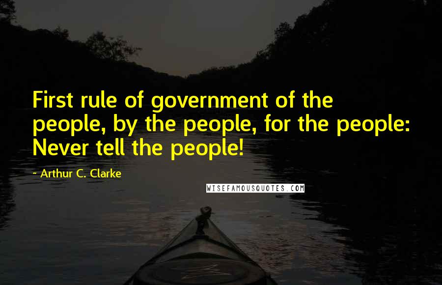 Arthur C. Clarke Quotes: First rule of government of the people, by the people, for the people: Never tell the people!