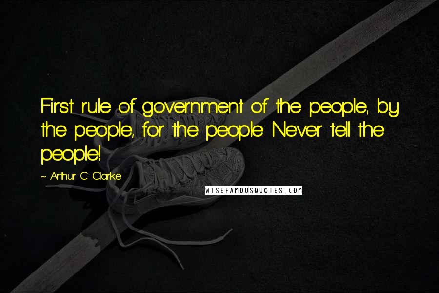 Arthur C. Clarke Quotes: First rule of government of the people, by the people, for the people: Never tell the people!