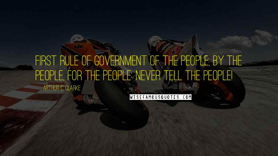 Arthur C. Clarke Quotes: First rule of government of the people, by the people, for the people: Never tell the people!