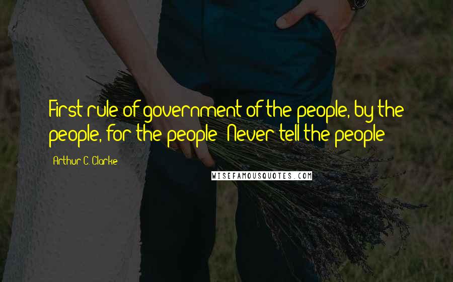 Arthur C. Clarke Quotes: First rule of government of the people, by the people, for the people: Never tell the people!