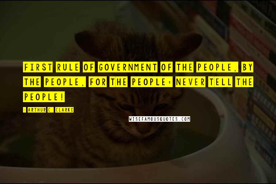 Arthur C. Clarke Quotes: First rule of government of the people, by the people, for the people: Never tell the people!