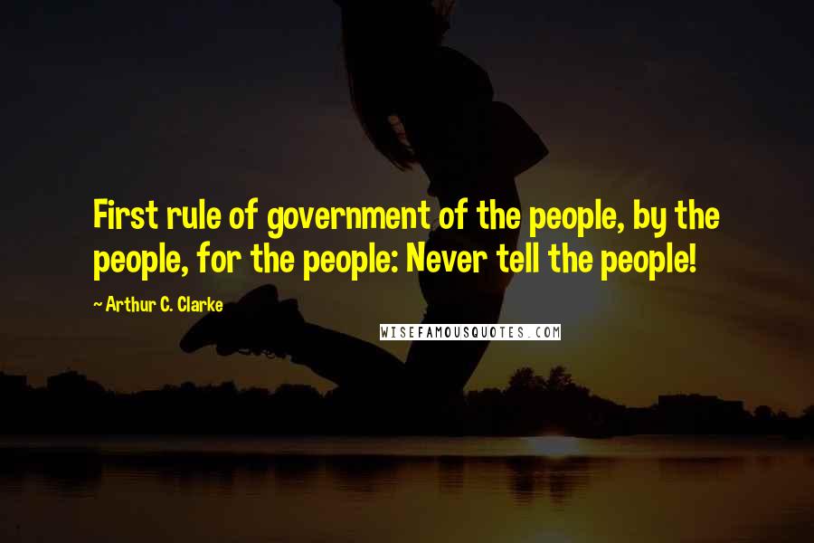 Arthur C. Clarke Quotes: First rule of government of the people, by the people, for the people: Never tell the people!