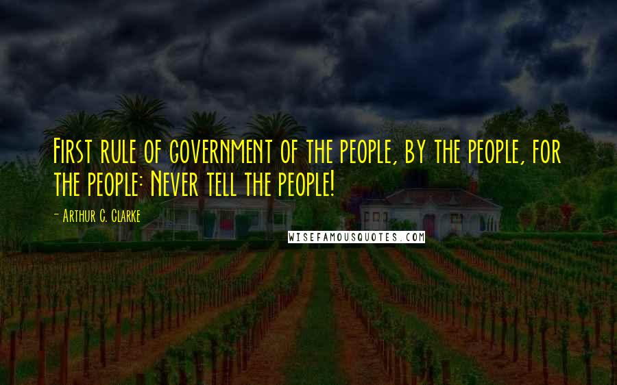Arthur C. Clarke Quotes: First rule of government of the people, by the people, for the people: Never tell the people!