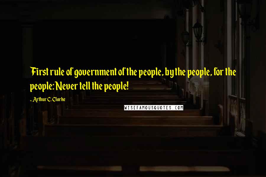 Arthur C. Clarke Quotes: First rule of government of the people, by the people, for the people: Never tell the people!