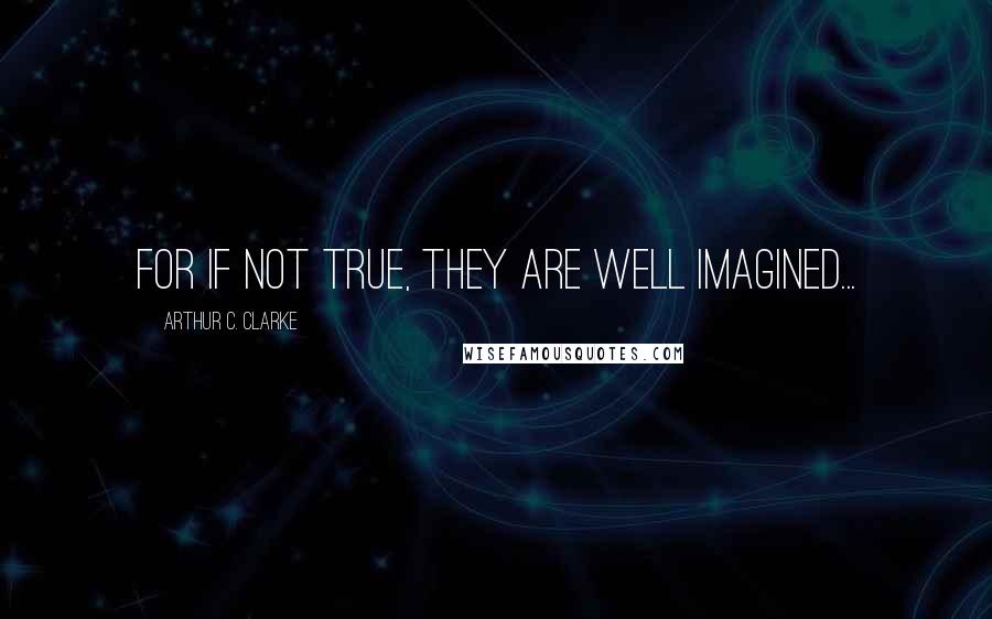 Arthur C. Clarke Quotes: For if not true, they are well imagined...