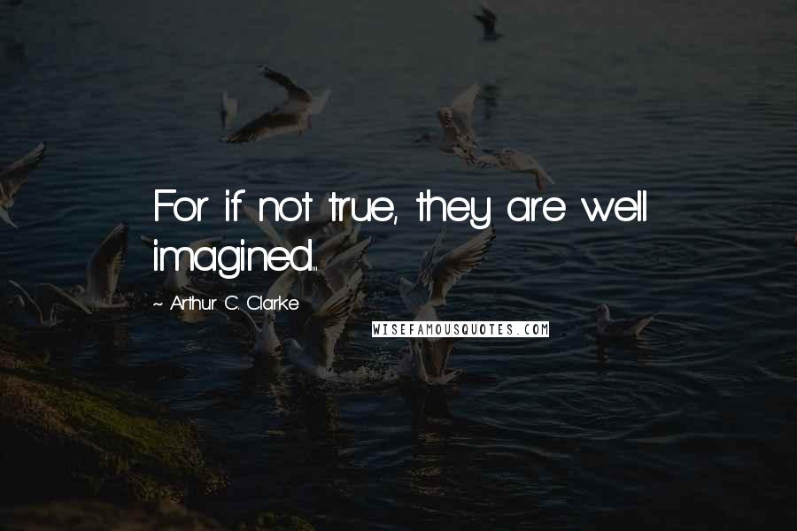 Arthur C. Clarke Quotes: For if not true, they are well imagined...