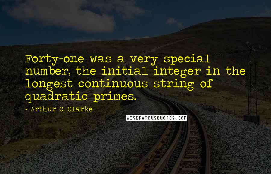 Arthur C. Clarke Quotes: Forty-one was a very special number, the initial integer in the longest continuous string of quadratic primes.