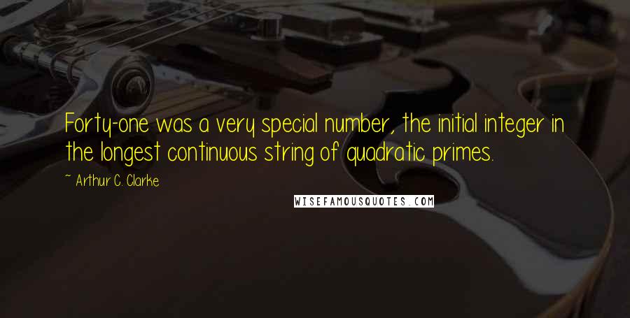 Arthur C. Clarke Quotes: Forty-one was a very special number, the initial integer in the longest continuous string of quadratic primes.