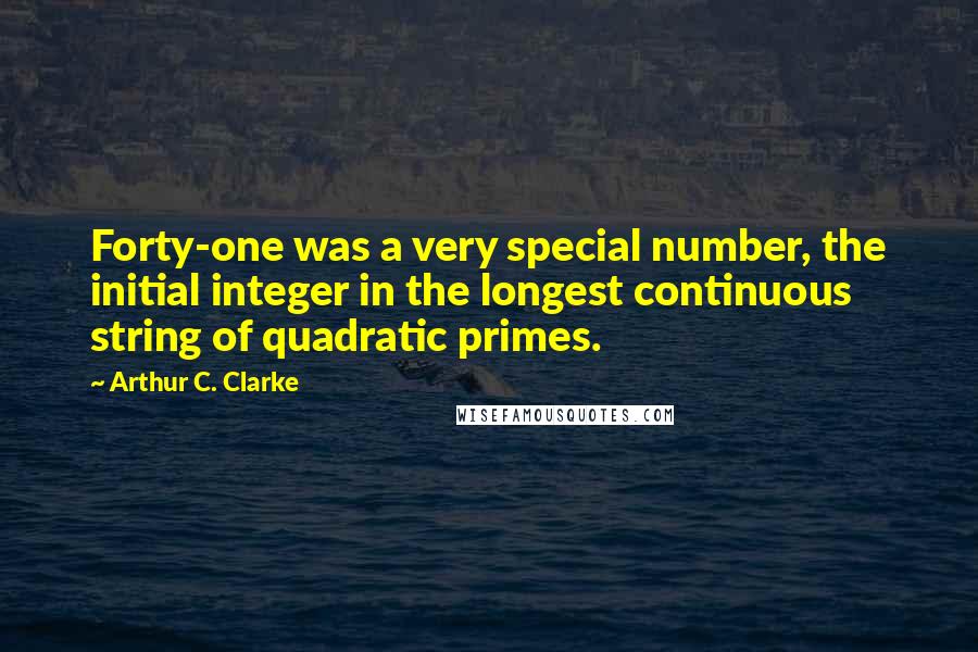 Arthur C. Clarke Quotes: Forty-one was a very special number, the initial integer in the longest continuous string of quadratic primes.