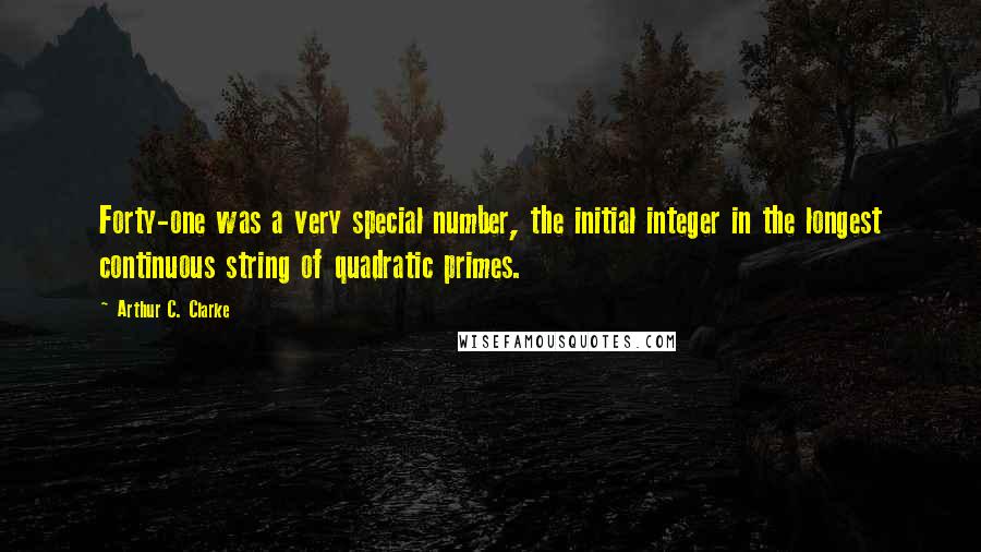 Arthur C. Clarke Quotes: Forty-one was a very special number, the initial integer in the longest continuous string of quadratic primes.