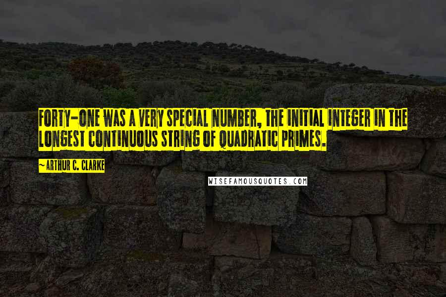 Arthur C. Clarke Quotes: Forty-one was a very special number, the initial integer in the longest continuous string of quadratic primes.