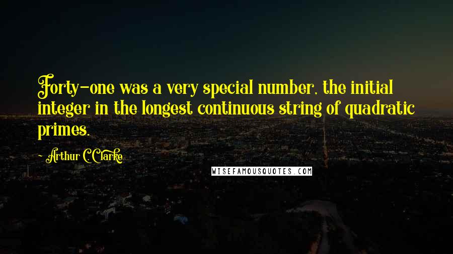 Arthur C. Clarke Quotes: Forty-one was a very special number, the initial integer in the longest continuous string of quadratic primes.