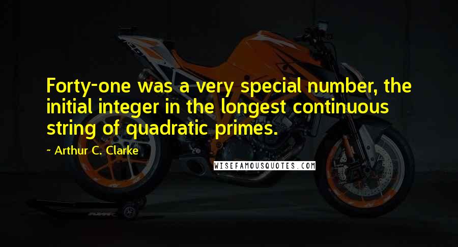 Arthur C. Clarke Quotes: Forty-one was a very special number, the initial integer in the longest continuous string of quadratic primes.