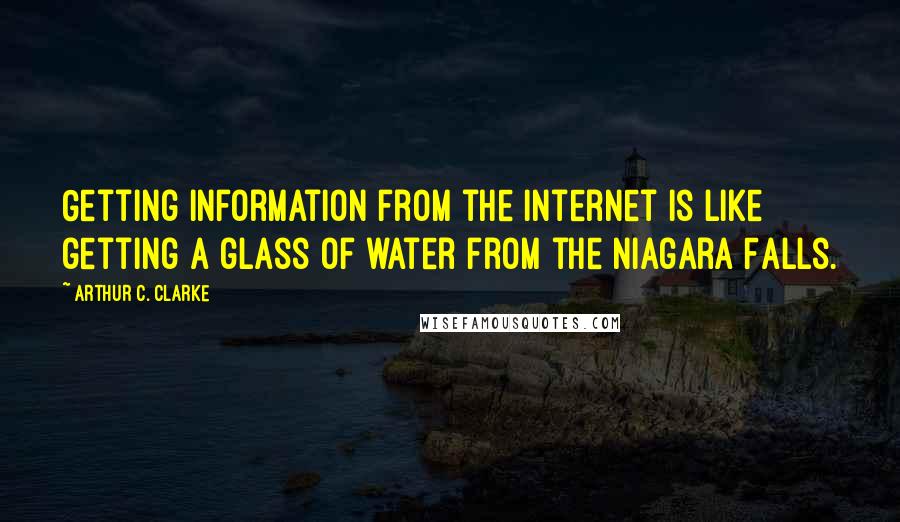 Arthur C. Clarke Quotes: Getting information from the internet is like getting a glass of water from the Niagara Falls.