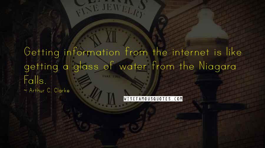 Arthur C. Clarke Quotes: Getting information from the internet is like getting a glass of water from the Niagara Falls.