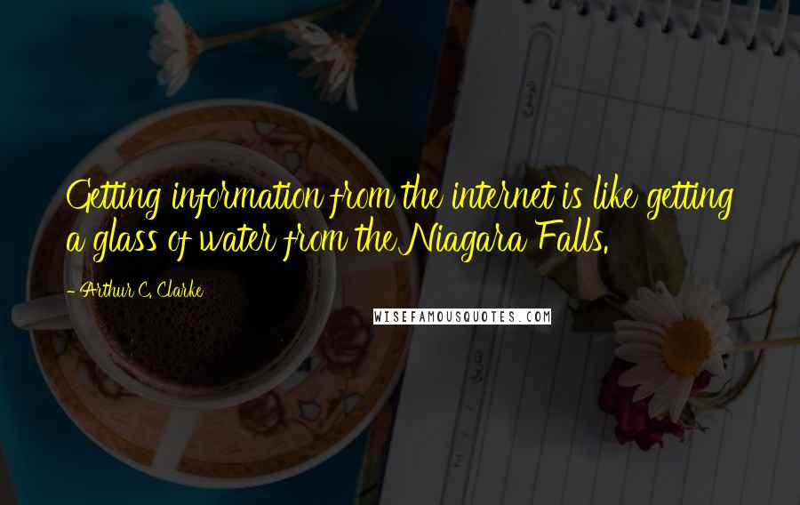 Arthur C. Clarke Quotes: Getting information from the internet is like getting a glass of water from the Niagara Falls.