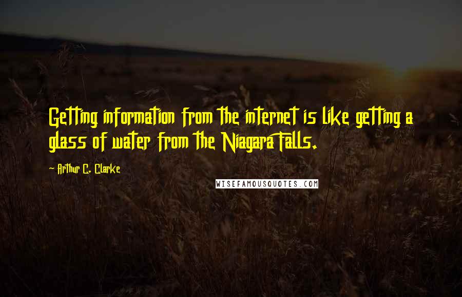 Arthur C. Clarke Quotes: Getting information from the internet is like getting a glass of water from the Niagara Falls.