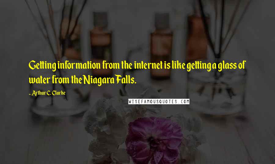 Arthur C. Clarke Quotes: Getting information from the internet is like getting a glass of water from the Niagara Falls.