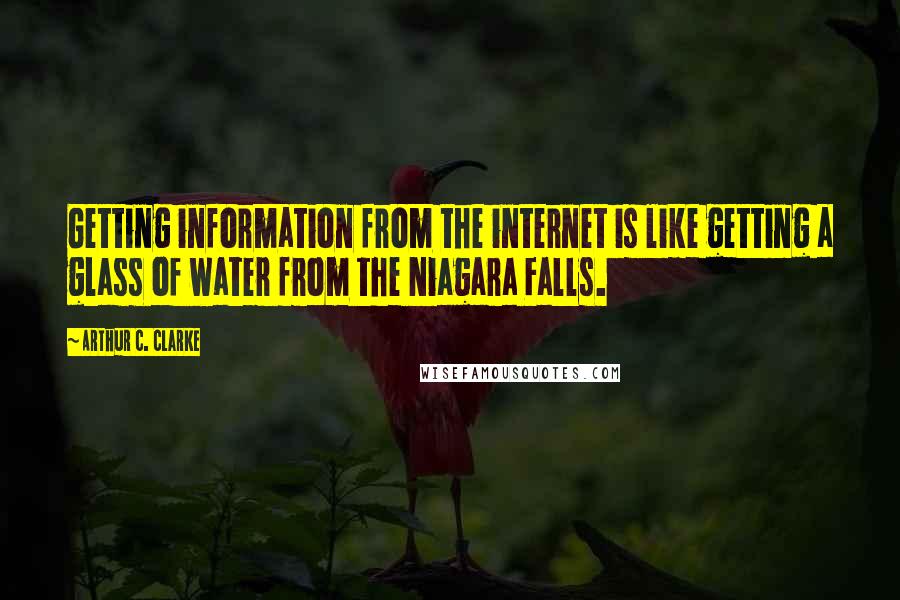 Arthur C. Clarke Quotes: Getting information from the internet is like getting a glass of water from the Niagara Falls.