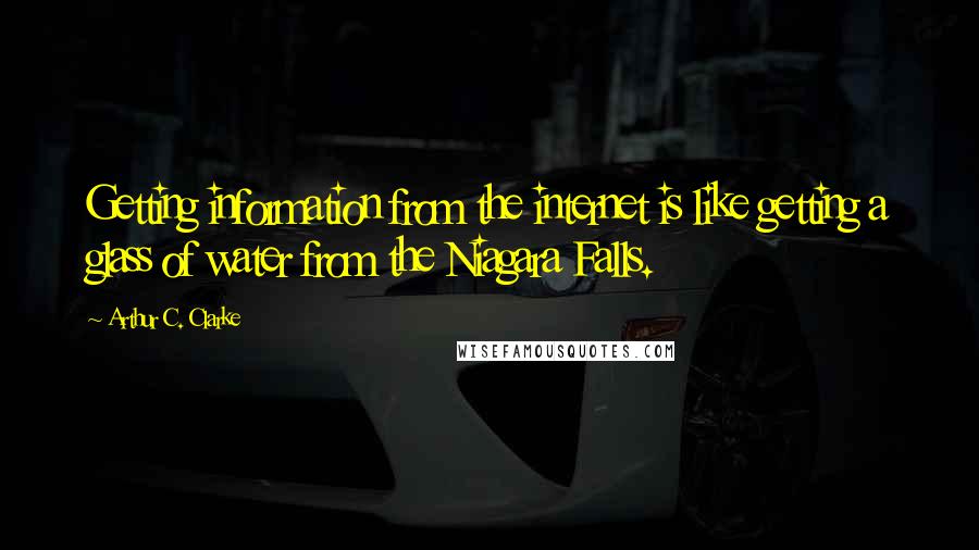 Arthur C. Clarke Quotes: Getting information from the internet is like getting a glass of water from the Niagara Falls.