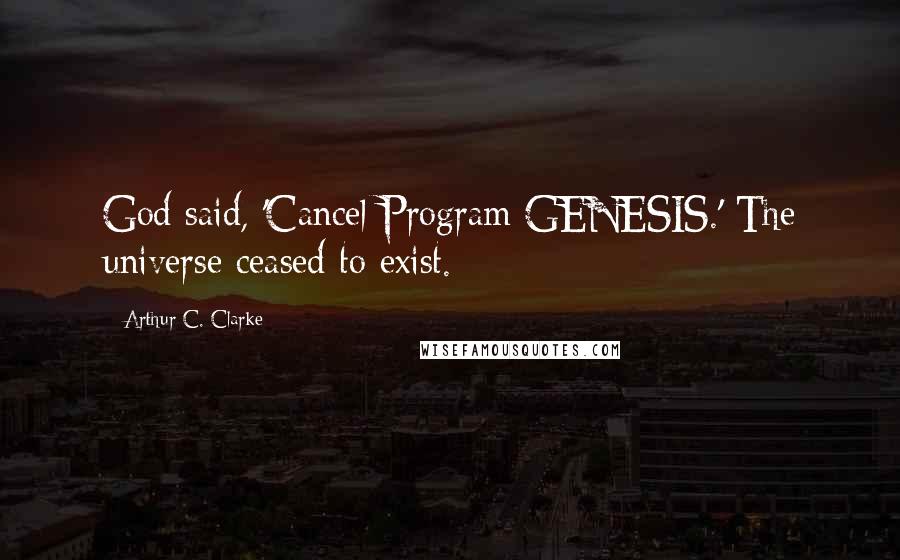 Arthur C. Clarke Quotes: God said, 'Cancel Program GENESIS.' The universe ceased to exist.