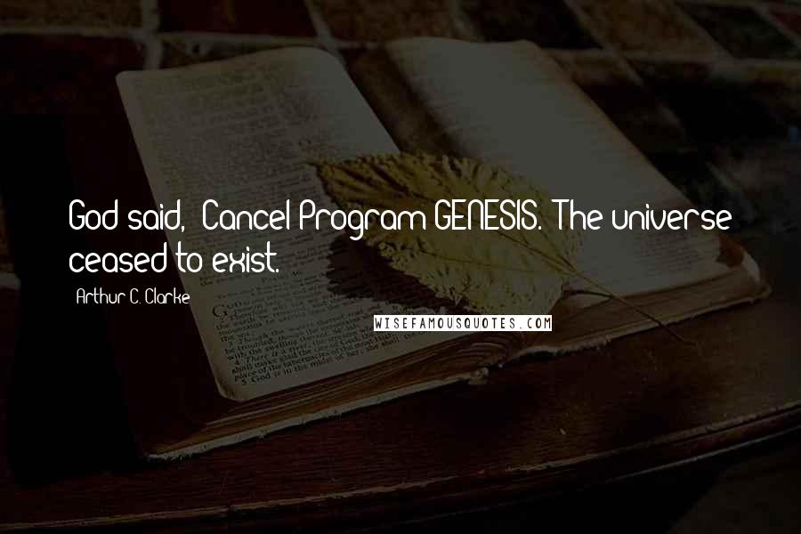 Arthur C. Clarke Quotes: God said, 'Cancel Program GENESIS.' The universe ceased to exist.