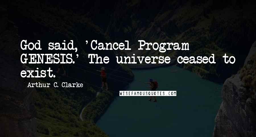 Arthur C. Clarke Quotes: God said, 'Cancel Program GENESIS.' The universe ceased to exist.