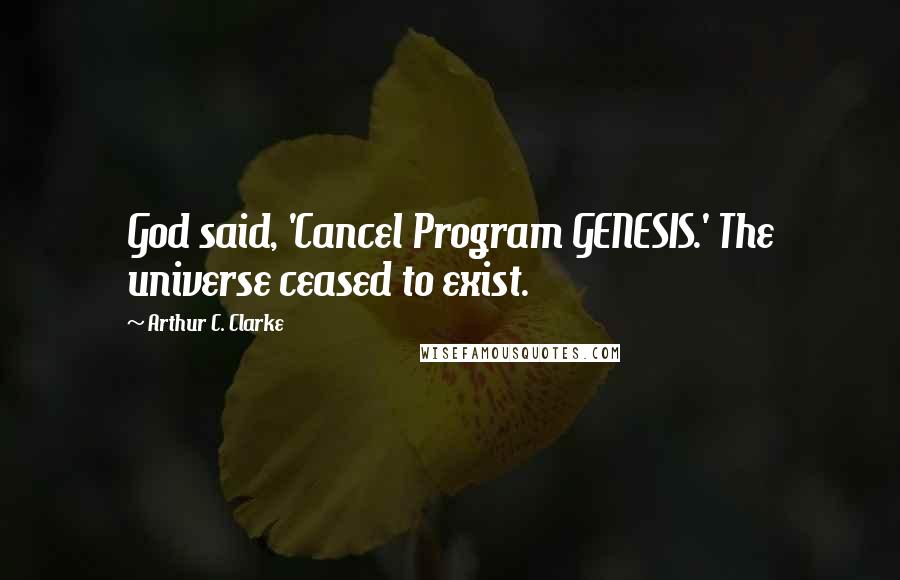 Arthur C. Clarke Quotes: God said, 'Cancel Program GENESIS.' The universe ceased to exist.