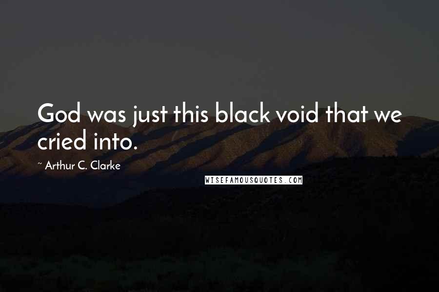 Arthur C. Clarke Quotes: God was just this black void that we cried into.