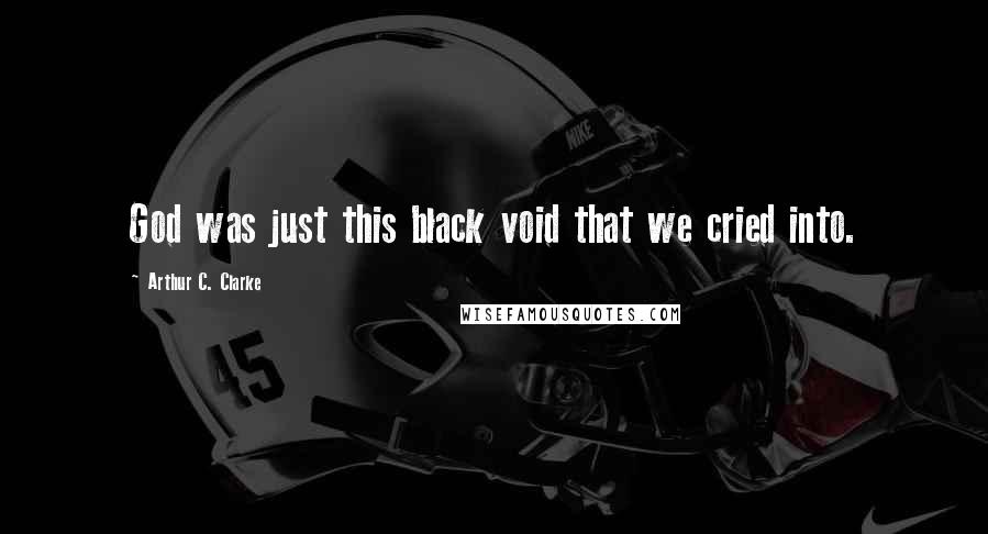 Arthur C. Clarke Quotes: God was just this black void that we cried into.