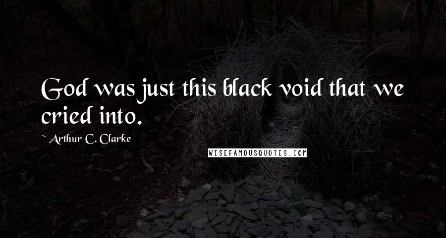 Arthur C. Clarke Quotes: God was just this black void that we cried into.