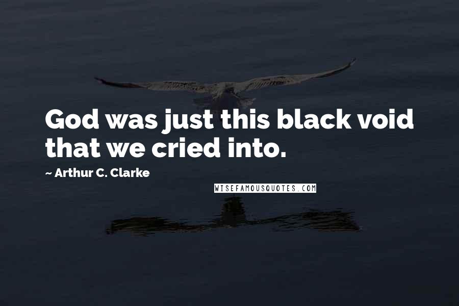 Arthur C. Clarke Quotes: God was just this black void that we cried into.