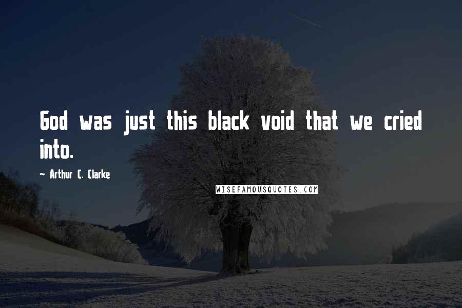 Arthur C. Clarke Quotes: God was just this black void that we cried into.