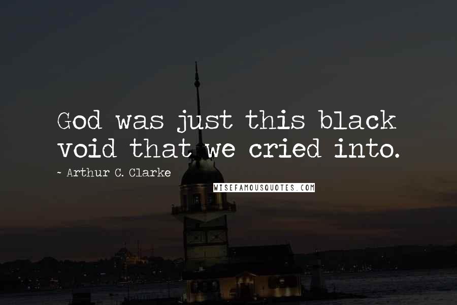 Arthur C. Clarke Quotes: God was just this black void that we cried into.