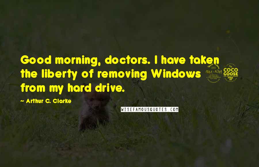 Arthur C. Clarke Quotes: Good morning, doctors. I have taken the liberty of removing Windows 95 from my hard drive.