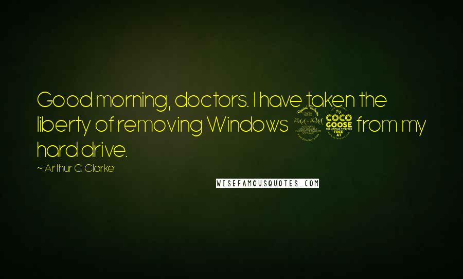 Arthur C. Clarke Quotes: Good morning, doctors. I have taken the liberty of removing Windows 95 from my hard drive.