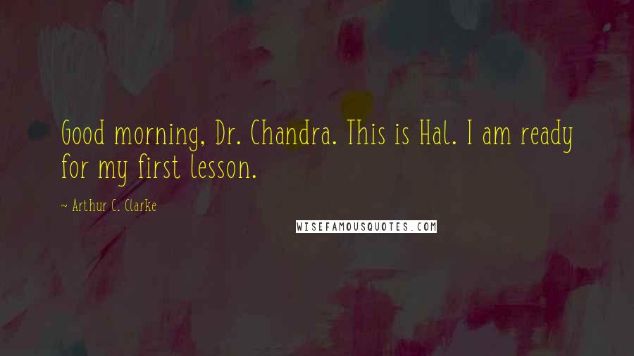 Arthur C. Clarke Quotes: Good morning, Dr. Chandra. This is Hal. I am ready for my first lesson.