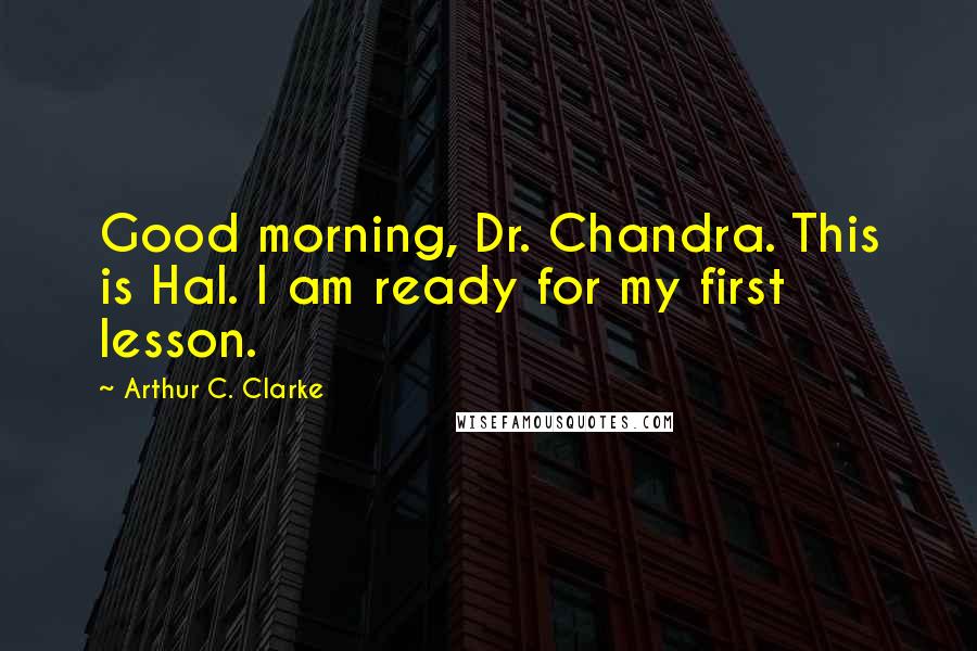 Arthur C. Clarke Quotes: Good morning, Dr. Chandra. This is Hal. I am ready for my first lesson.